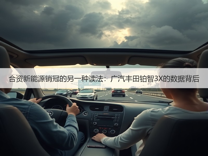 合资新能源销冠的另一种读法：广汽丰田铂智3X的数据背后
