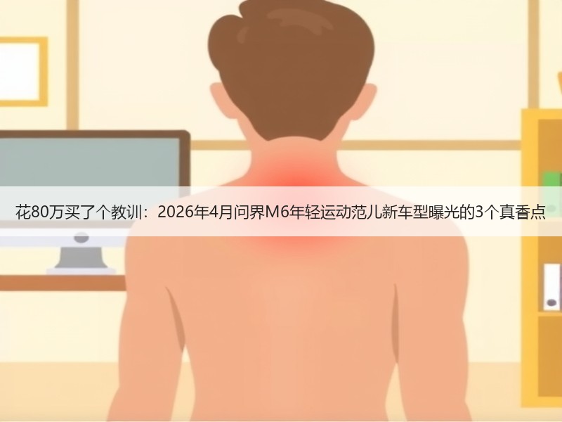 花80万买了个教训：2026年4月问界M6年轻运动范儿新车型曝光的3个真香点