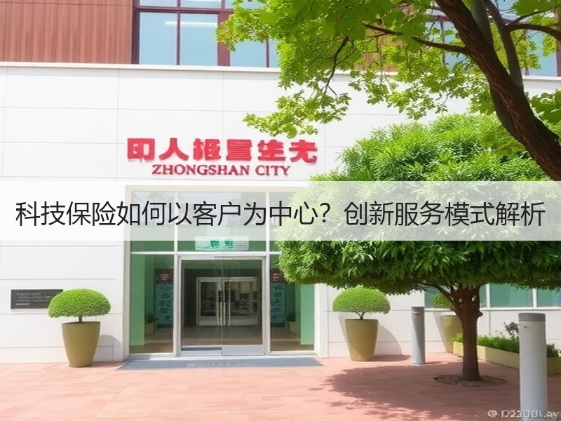 科技保险如何以客户为中心？创新服务模式解析