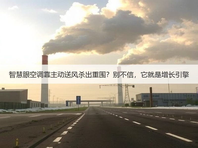 智慧眼空调靠主动送风杀出重围？别不信，它就是增长引擎