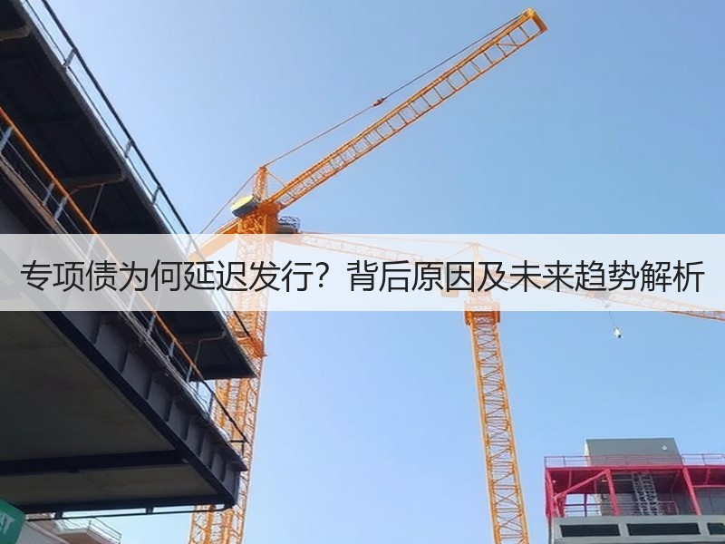 专项债为何延迟发行？背后原因及未来趋势解析