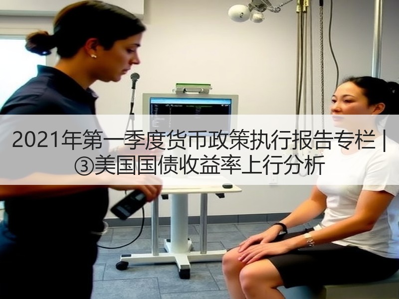 2021年第一季度货币政策执行报告专栏 | ③美国国债收益率上行分析