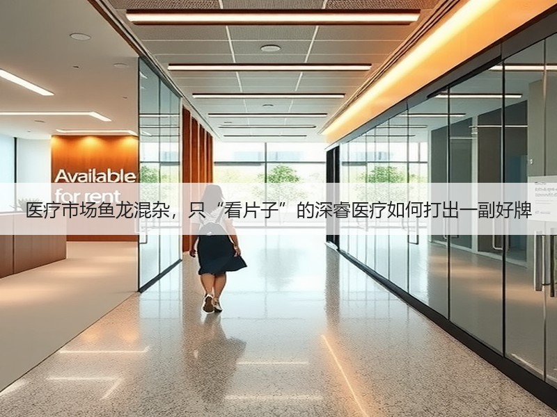 医疗市场鱼龙混杂，只“看片子”的深睿医疗如何打出一副好牌