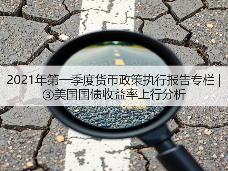 2021年第一季度货币政策执行报告专栏 | ③美国国债收益率上行分析
