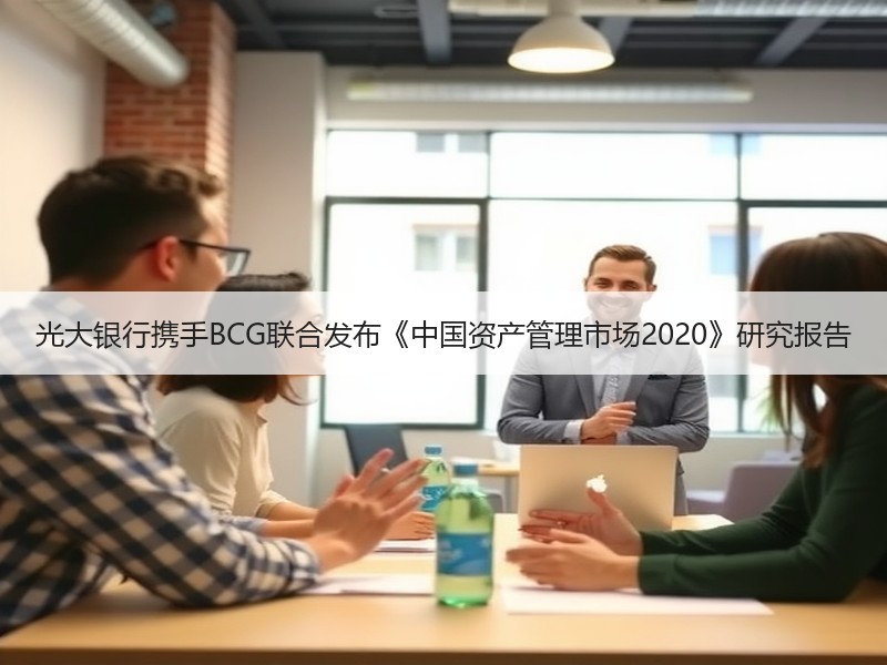 光大银行携手BCG联合发布《中国资产管理市场2020》研究报告