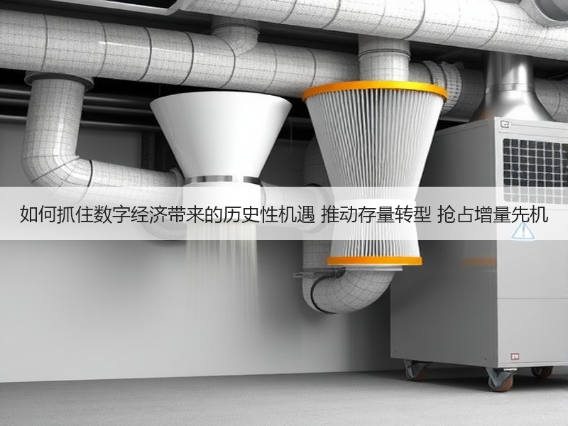 如何抓住数字经济带来的历史性机遇 推动存量转型 抢占增量先机