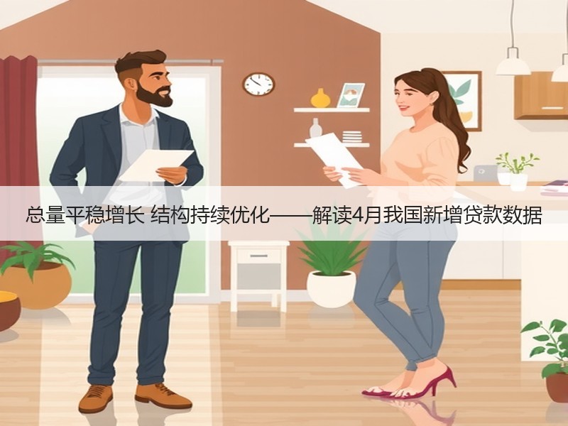 总量平稳增长 结构持续优化——解读4月我国新增贷款数据