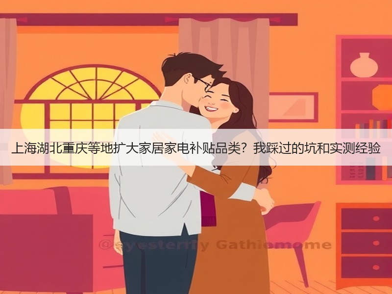 上海湖北重庆等地扩大家居家电补贴品类？我踩过的坑和实测经验