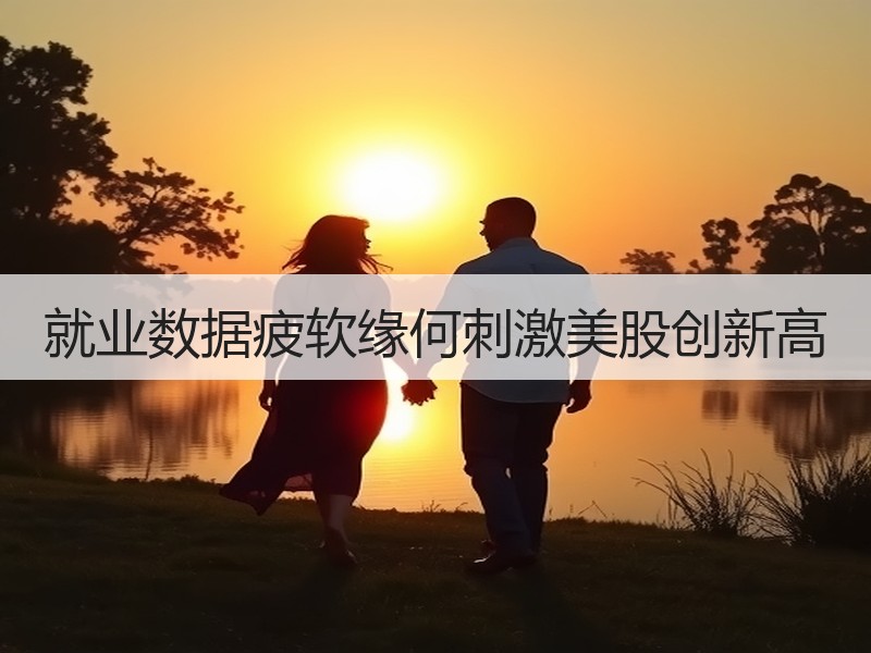 就业数据疲软缘何刺激美股创新高