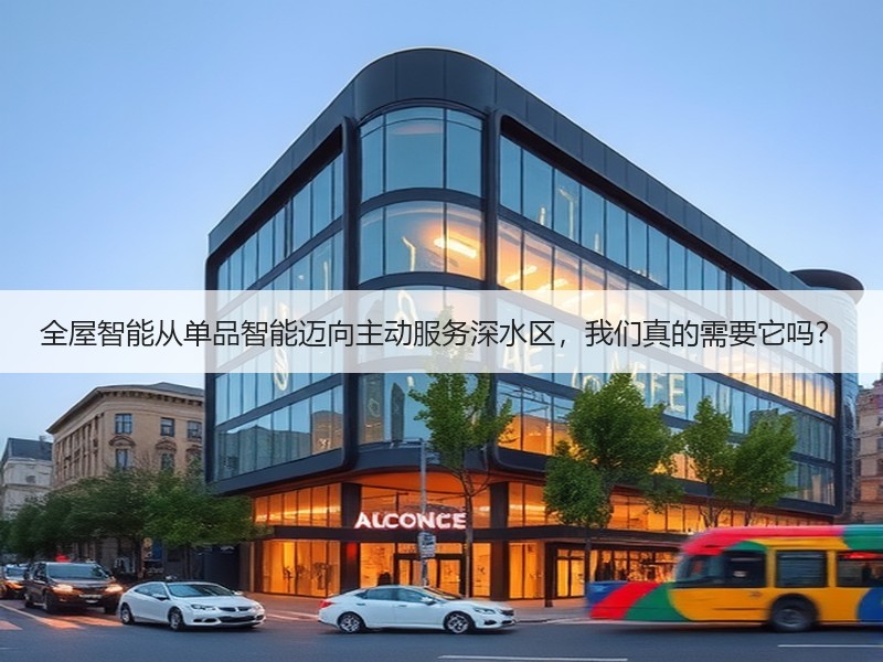 全屋智能从单品智能迈向主动服务深水区，我们真的需要它吗？