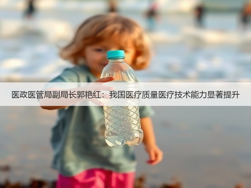 医政医管局副局长郭艳红：我国医疗质量医疗技术能力显著提升