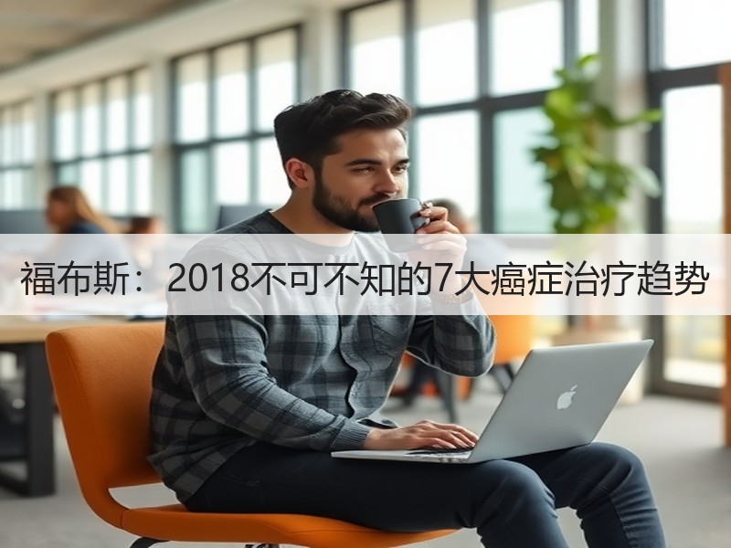 福布斯：2018不可不知的7大癌症治疗趋势