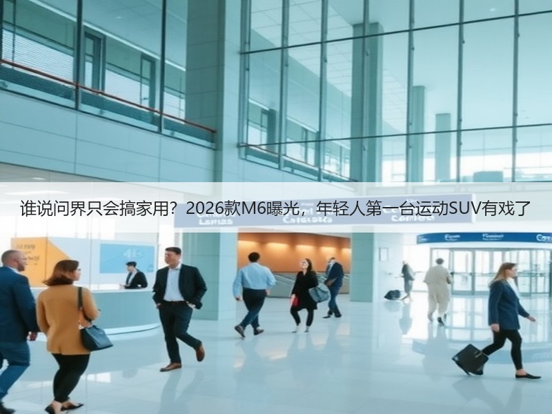 谁说问界只会搞家用？2026款M6曝光，年轻人第一台运动SUV有戏了