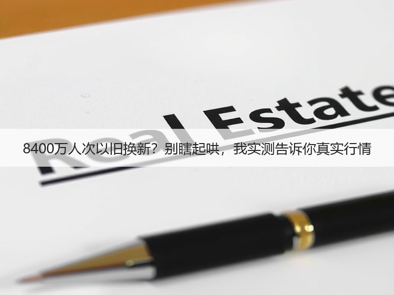 8400万人次以旧换新？别瞎起哄，我实测告诉你真实行情