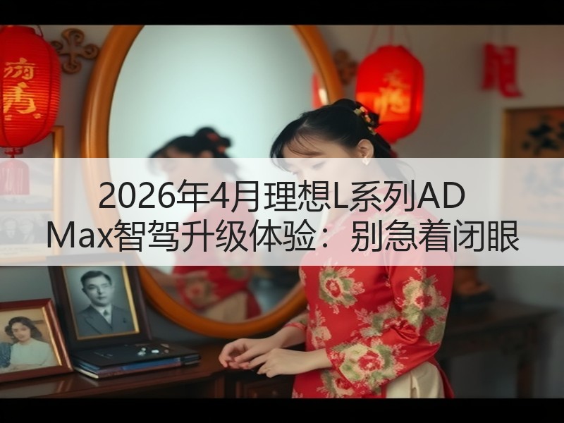 2026年4月理想L系列AD Max智驾升级体验：别急着闭眼