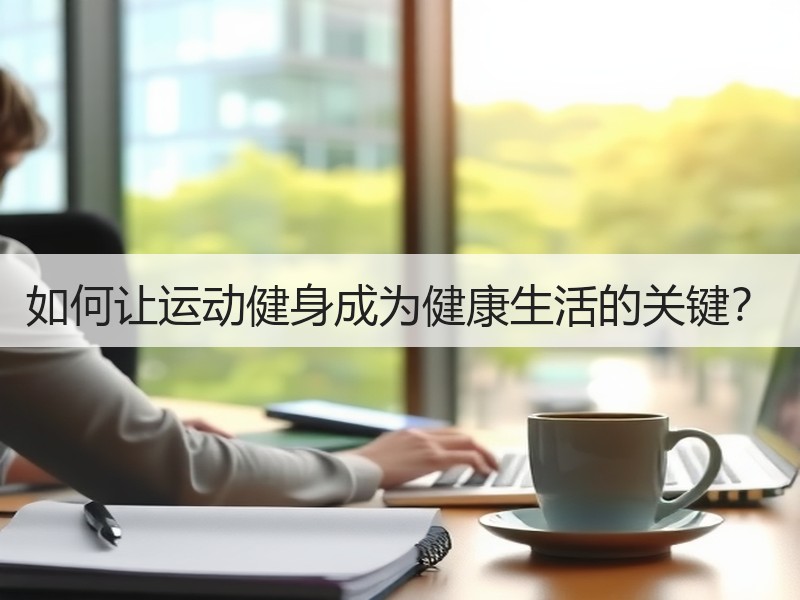 如何让运动健身成为健康生活的关键？