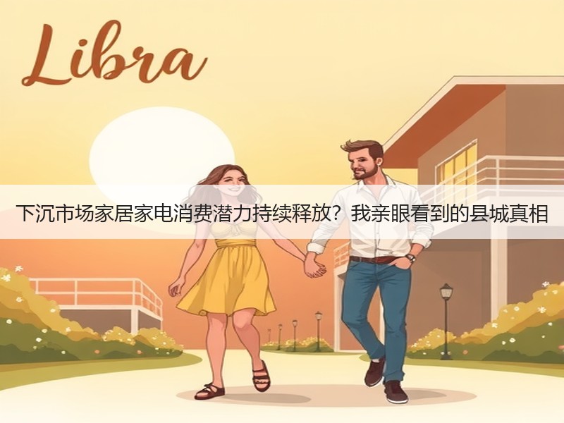 下沉市场家居家电消费潜力持续释放？我亲眼看到的县城真相
