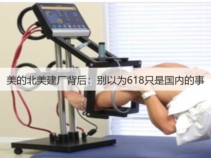 美的北美建厂背后：别以为618只是国内的事