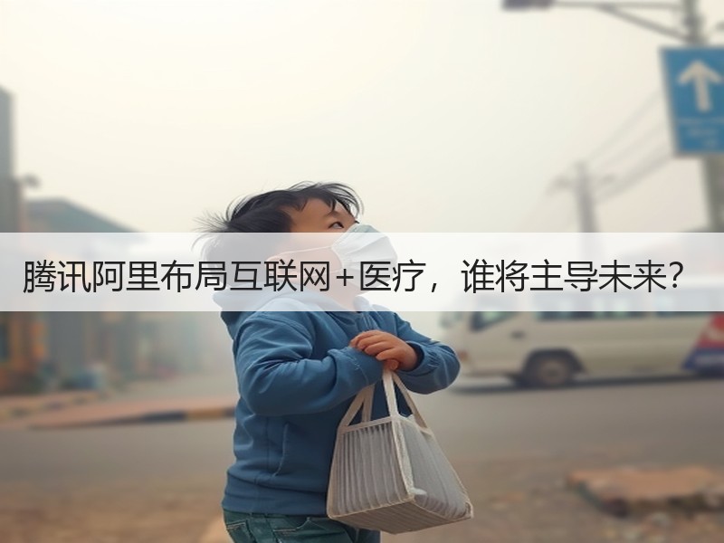 腾讯阿里布局互联网+医疗，谁将主导未来？