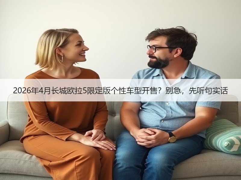 2026年4月长城欧拉5限定版个性车型开售？别急，先听句实话