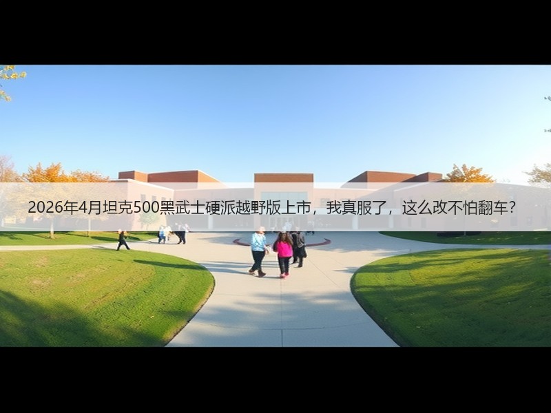 2026年4月坦克500黑武士硬派越野版上市，我真服了，这么改不怕翻车？