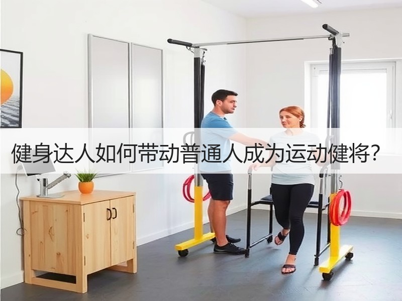 健身达人如何带动普通人成为运动健将？