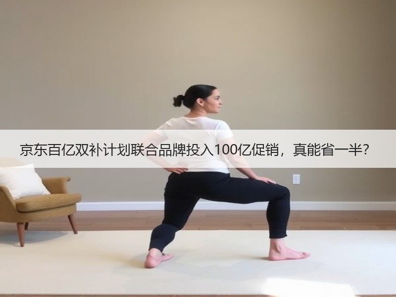 京东百亿双补计划联合品牌投入100亿促销，真能省一半？