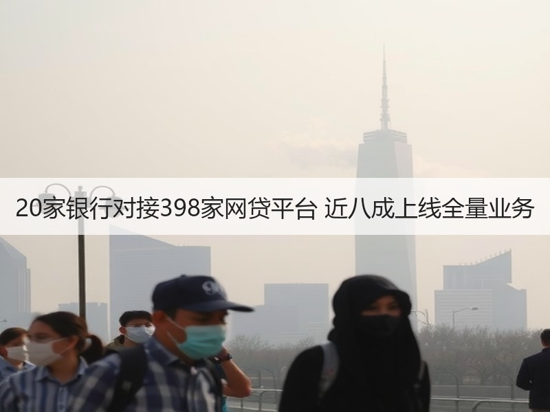 20家银行对接398家网贷平台 近八成上线全量业务
