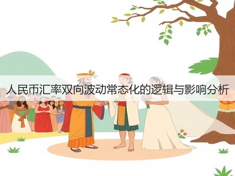 人民币汇率双向波动常态化的逻辑与影响分析
