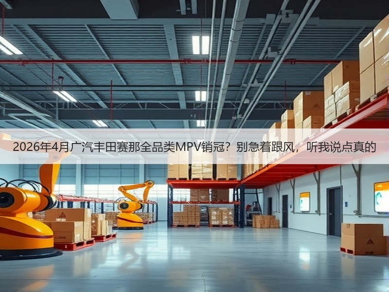 2026年4月广汽丰田赛那全品类MPV销冠？别急着跟风，听我说点真的