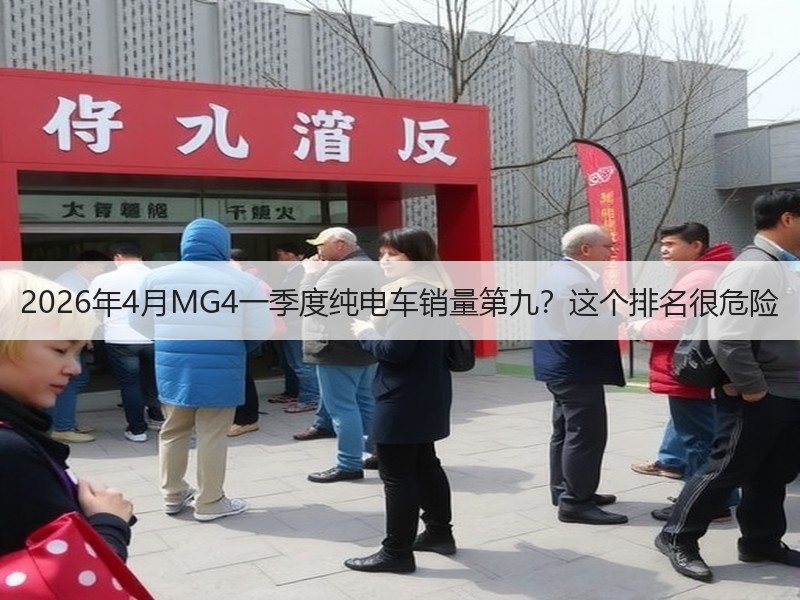2026年4月MG4一季度纯电车销量第九？这个排名很危险