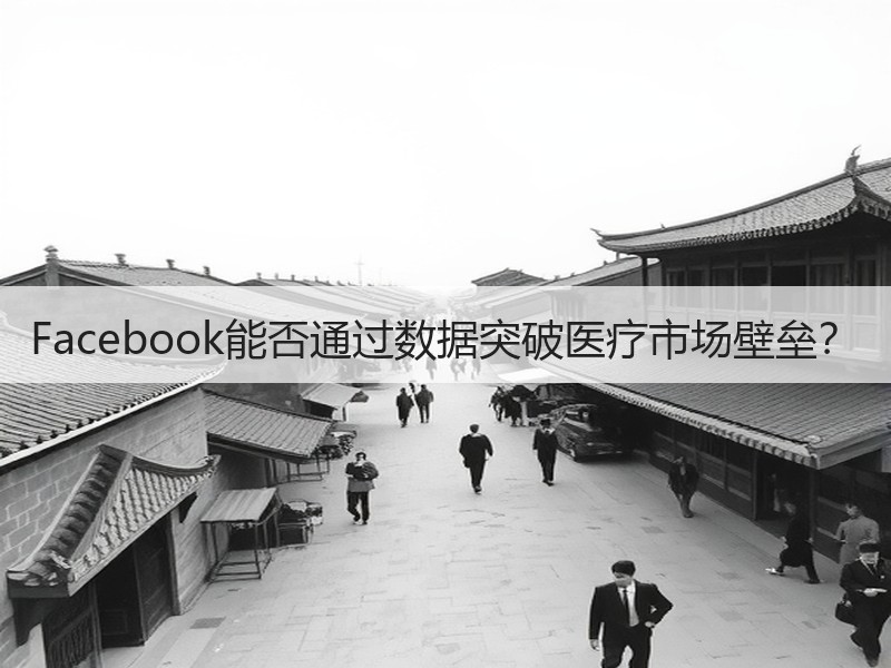 Facebook能否通过数据突破医疗市场壁垒？