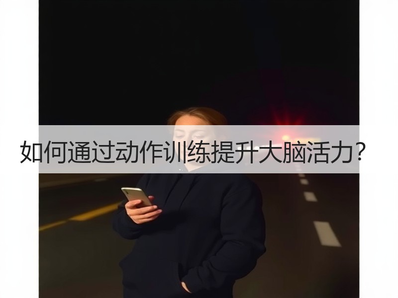 如何通过动作训练提升大脑活力？