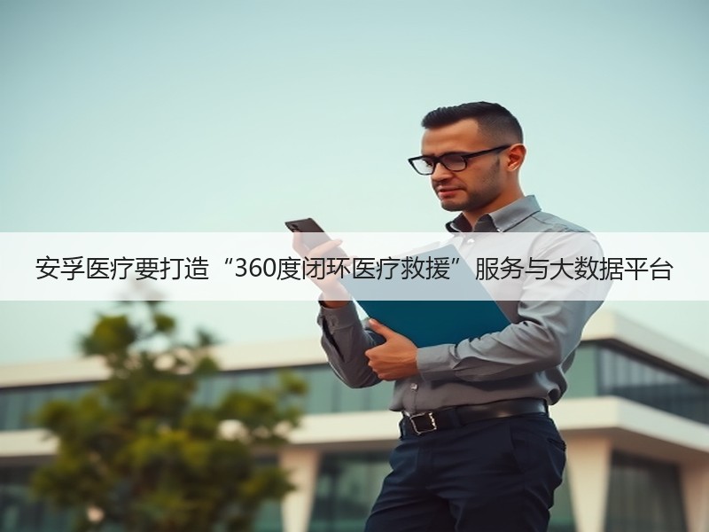 安孚医疗要打造“360度闭环医疗救援”服务与大数据平台
