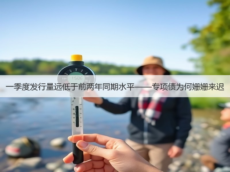 一季度发行量远低于前两年同期水平——专项债为何姗姗来迟